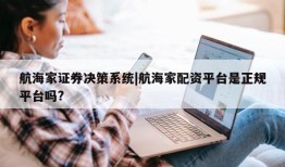 航海家证券决策系统|航海家配资平台是正规平台吗?