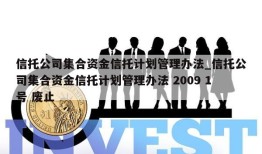 信托公司集合资金信托计划管理办法_信托公司集合资金信托计划管理办法 2009 1号 废止