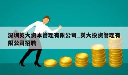 深圳英大资本管理有限公司_英大投资管理有限公司招聘