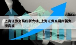 上海证券交易所新大楼_上海证券交易所新大楼高度