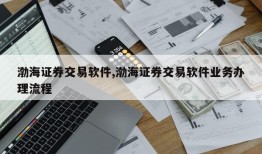 渤海证券交易软件,渤海证券交易软件业务办理流程