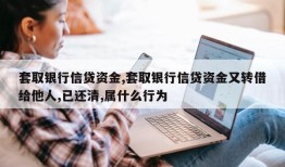 套取银行信贷资金,套取银行信贷资金又转借给他人,已还清,属什么行为