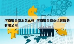 河南聚金资本怎么样_河南聚金商业运营服务有限公司