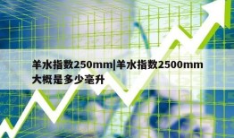 羊水指数250mm|羊水指数2500mm大概是多少毫升