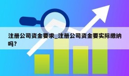 注册公司资金要求_注册公司资金要实际缴纳吗?