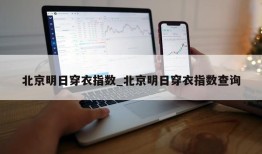 北京明日穿衣指数_北京明日穿衣指数查询