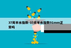 37周羊水指数-37周羊水指数91mm正常吗