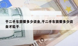 干二手车需要多少资金,干二手车需要多少资金才能干