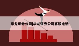 华龙证券公司|华龙证券公司客服电话