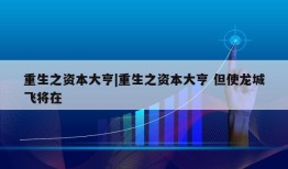 重生之资本大亨|重生之资本大亨 但使龙城飞将在