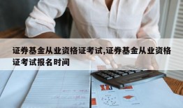 证券基金从业资格证考试,证券基金从业资格证考试报名时间