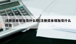 注册资本增加交什么税|注册资本增加交什么税收