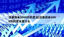 注册资本2000万的意义|注册资本2000万的意义是什么