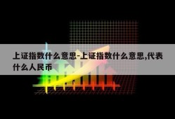 上证指数什么意思-上证指数什么意思,代表什么人民币