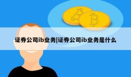 证券公司ib业务|证券公司ib业务是什么