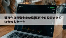 菜百今日投资金条价格|菜百今日投资金条价格金价多少一克