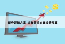 证券营销方案_证券营销方案经费预算