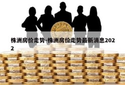 株洲房价走势-株洲房价走势最新消息2022