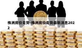 株洲房价走势-株洲房价走势最新消息2022