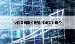 今日福州房价走势|福州实时房价