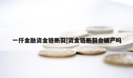 一仟金融资金链断裂|资金链断裂会破产吗