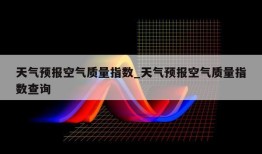 天气预报空气质量指数_天气预报空气质量指数查询