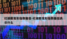 红细胞变形指数偏低-红细胞变形指数偏低表示什么