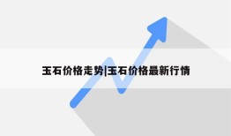 玉石价格走势|玉石价格最新行情