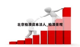 北京柏澳资本法人_柏澳景观