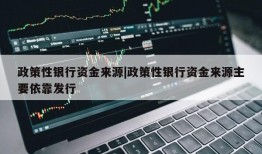 政策性银行资金来源|政策性银行资金来源主要依靠发行