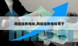 同底指数相除,同底指数相除等于