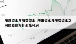 所用资本与所费资本_所用资本与所费资本之间的差额为什么是利润