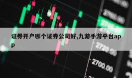 证券开户哪个证券公司好,九游手游平台app