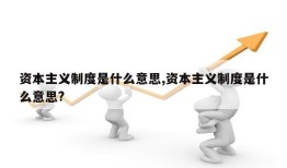 资本主义制度是什么意思,资本主义制度是什么意思?