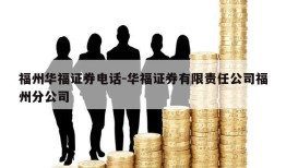 福州华福证券电话-华福证券有限责任公司福州分公司