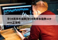 孕34周羊水指数|孕34周羊水指数119mm正常吗