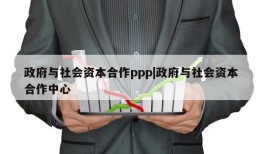 政府与社会资本合作ppp|政府与社会资本合作中心