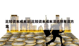 比较资本成本法|比较资本成本法选择筹资方案