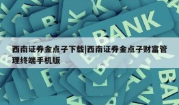 西南证券金点子下载|西南证券金点子财富管理终端手机版