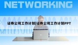 证券公司工作计划|证券公司工作计划PPT