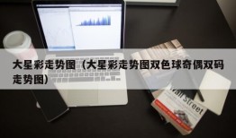 大星彩走势图（大星彩走势图双色球奇偶双码走势图）