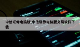 中信证券电脑版,中信证券电脑版交易软件下载