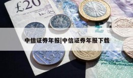 中信证券年报|中信证券年报下载