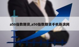 a50指数期货,a50指数期货手机新浪网