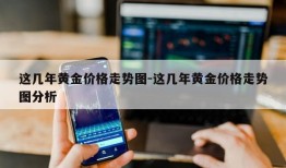 这几年黄金价格走势图-这几年黄金价格走势图分析