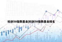 科创50指数基金|科创50指数基金排名