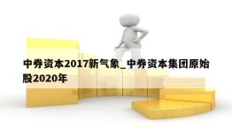 中券资本2017新气象_中券资本集团原始股2020年