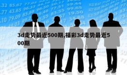 3d走势最近500期,福彩3d走势最近500期