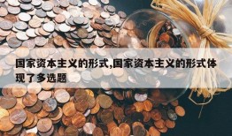 国家资本主义的形式,国家资本主义的形式体现了多选题