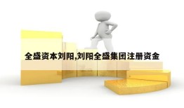 全盛资本刘阳,刘阳全盛集团注册资金